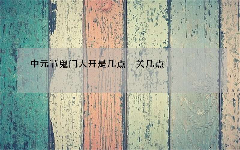中元节鬼门大开是几点 关几点